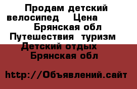 Продам детский велосипед. › Цена ­ 4 000 - Брянская обл. Путешествия, туризм » Детский отдых   . Брянская обл.